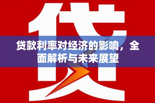 托里贷款利率对经济的影响，全面解析与未来展望