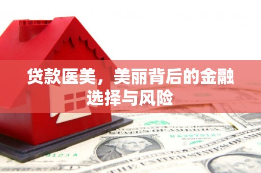 托里贷款医美，美丽背后的金融选择与风险
