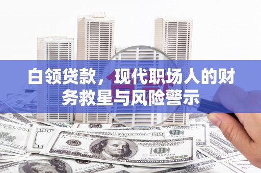 托里白领贷款，现代职场人的财务救星与风险警示