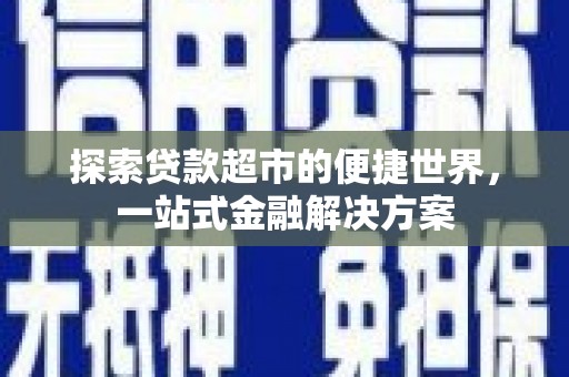 托里探索贷款超市的便捷世界，一站式金融解决方案