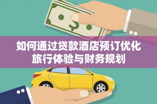 托里如何通过贷款酒店预订优化旅行体验与财务规划