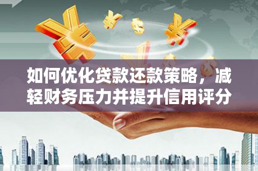 托里如何优化贷款还款策略，减轻财务压力并提升信用评分
