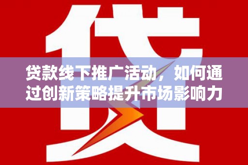托里贷款线下推广活动，如何通过创新策略提升市场影响力
