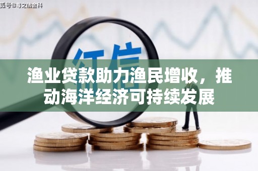 托里渔业贷款助力渔民增收，推动海洋经济可持续发展
