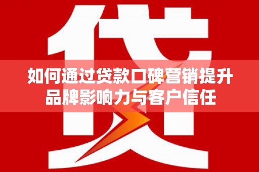托里如何通过贷款口碑营销提升品牌影响力与客户信任