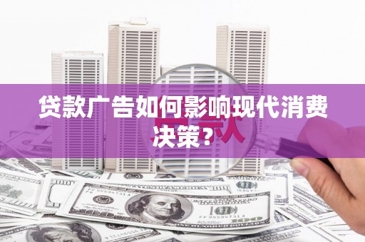 托里贷款广告如何影响现代消费决策？