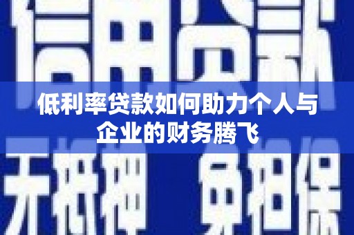 托里低利率贷款如何助力个人与企业的财务腾飞
