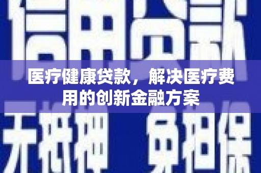 托里医疗健康贷款，解决医疗费用的创新金融方案