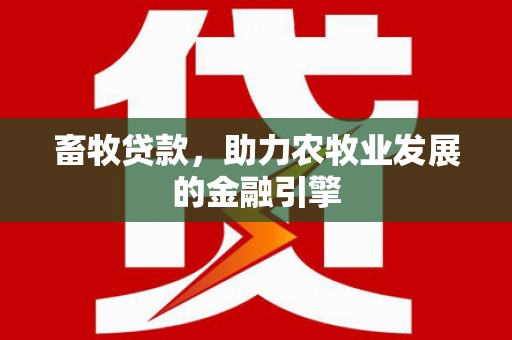 托里畜牧贷款，助力农牧业发展的金融引擎
