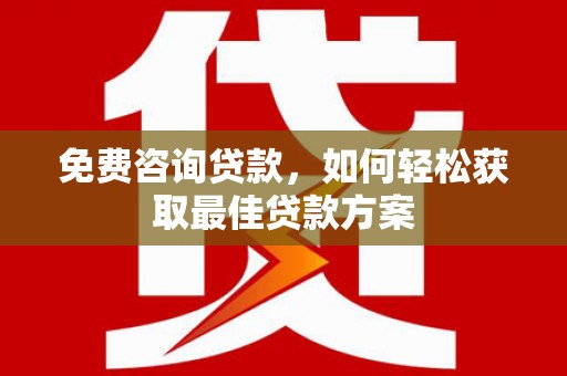 托里免费咨询贷款，如何轻松获取最佳贷款方案