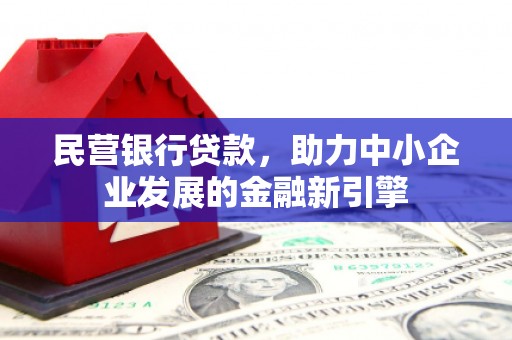 托里民营银行贷款，助力中小企业发展的金融新引擎