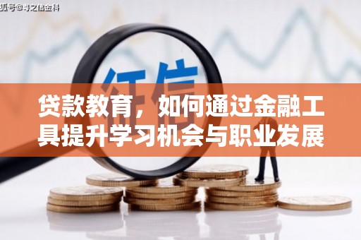 托里贷款教育，如何通过金融工具提升学习机会与职业发展
