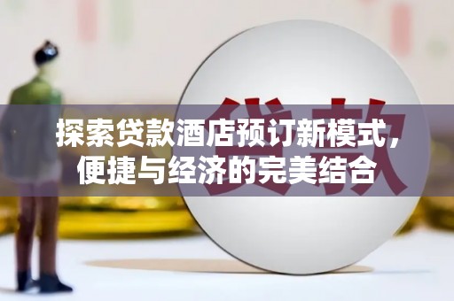 托里探索贷款酒店预订新模式，便捷与经济的完美结合