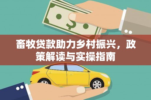 托里畜牧贷款助力乡村振兴，政策解读与实操指南